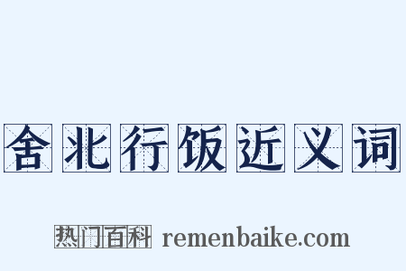 舍北行饭近义词是什么意思的图片